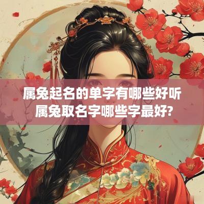 属兔起名的单字有哪些好听 属兔取名字哪些字最好?