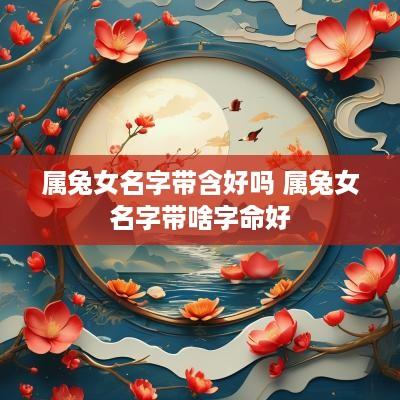 属兔女名字带含好吗 属兔女名字带啥字命好