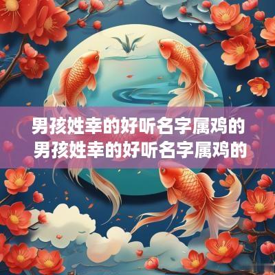 男孩姓幸的好听名字属鸡的 男孩姓幸的好听名字属鸡的取名