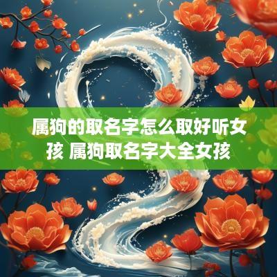 属狗的取名字怎么取好听女孩 属狗取名字大全女孩
