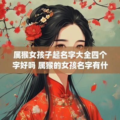 属猴女孩子起名字大全四个字好吗 属猴的女孩名字有什么字好