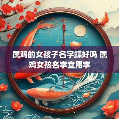 属鸡的女孩子名字蝶好吗 属鸡女孩名字宜用字