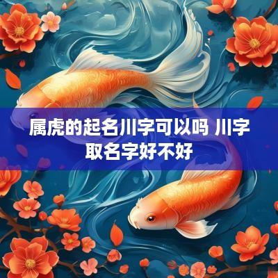 属虎的起名川字可以吗 川字取名字好不好