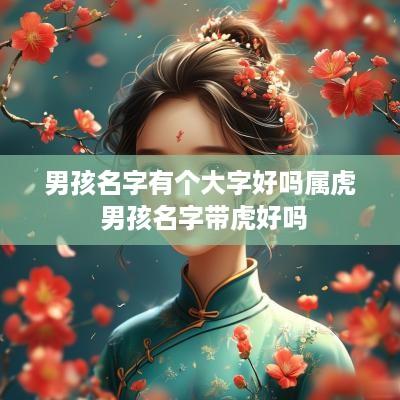 男孩名字有个大字好吗属虎 男孩名字带虎好吗
