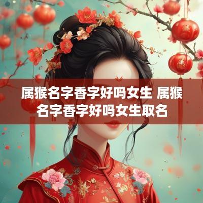 属猴名字香字好吗女生 属猴名字香字好吗女生取名