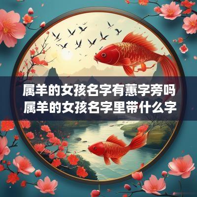 属羊的女孩名字有蕙字旁吗 属羊的女孩名字里带什么字好
