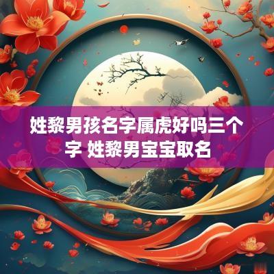 姓黎男孩名字属虎好吗三个字 姓黎男宝宝取名