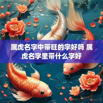 属虎名字中带旺的字好吗 属虎名字里带什么字好