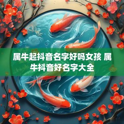 属牛起抖音名字好吗女孩 属牛抖音好名字大全