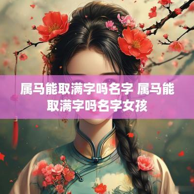 属马能取满字吗名字 属马能取满字吗名字女孩
