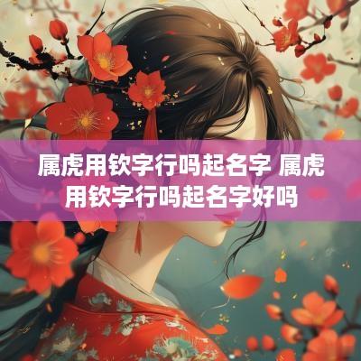 属虎用钦字行吗起名字 属虎用钦字行吗起名字好吗