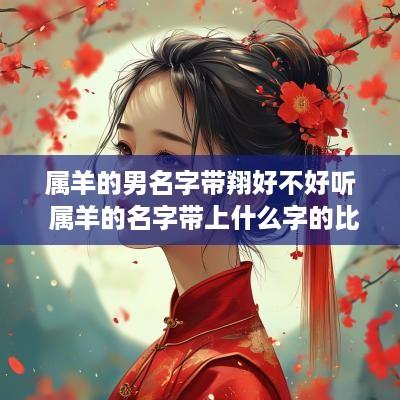 属羊的男名字带翔好不好听 属羊的名字带上什么字的比较好