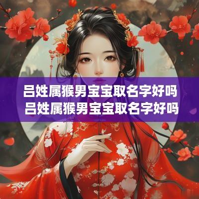 吕姓属猴男宝宝取名字好吗 吕姓属猴男宝宝取名字好吗怎么取