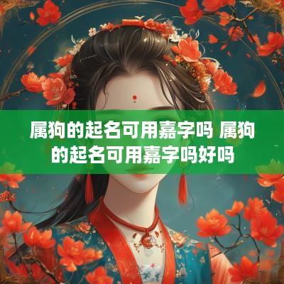 属狗的起名可用嘉字吗 属狗的起名可用嘉字吗好吗