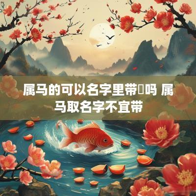 属马的可以名字里带喆吗 属马取名字不宜带