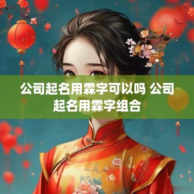 公司起名用霖字可以吗 公司起名用霖字组合