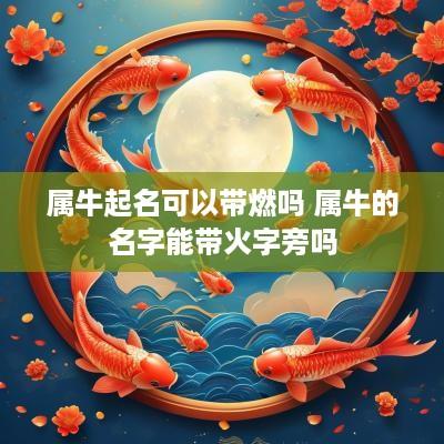 属牛起名可以带燃吗 属牛的名字能带火字旁吗