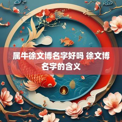 属牛徐文博名字好吗 徐文博名字的含义