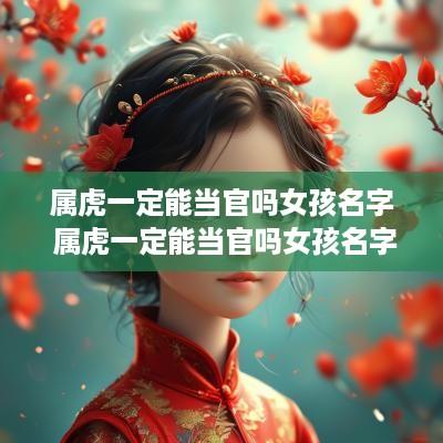 属虎一定能当官吗女孩名字 属虎一定能当官吗女孩名字大全