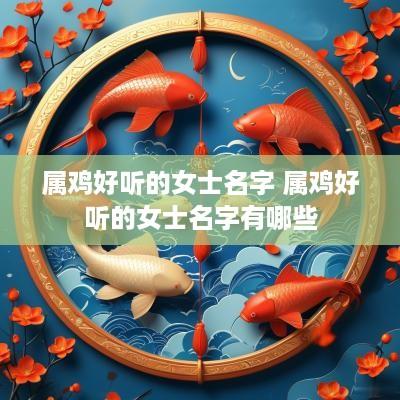 属鸡好听的女士名字 属鸡好听的女士名字有哪些