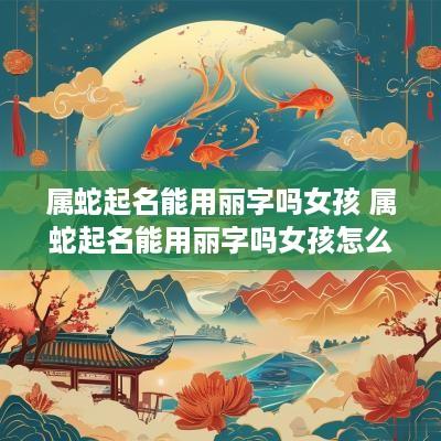 属蛇起名能用丽字吗女孩 属蛇起名能用丽字吗女孩怎么取