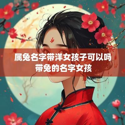 属兔名字带洋女孩子可以吗 带兔的名字女孩