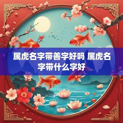 属虎名字带善字好吗 属虎名字带什么字好
