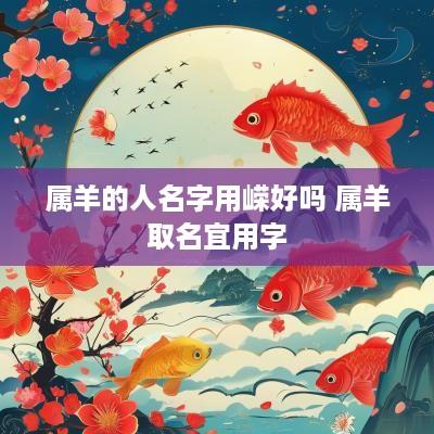 属羊的人名字用嵘好吗 属羊取名宜用字