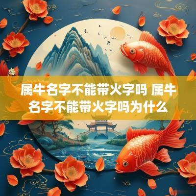 属牛名字不能带火字吗 属牛名字不能带火字吗为什么