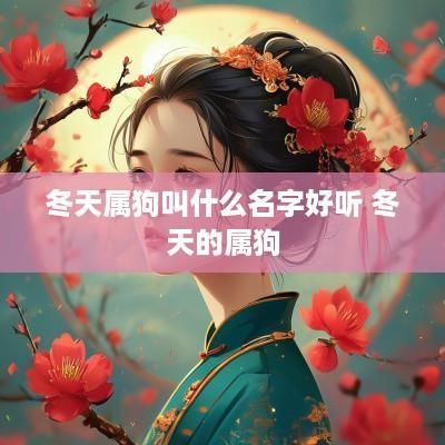 冬天属狗叫什么名字好听 冬天的属狗