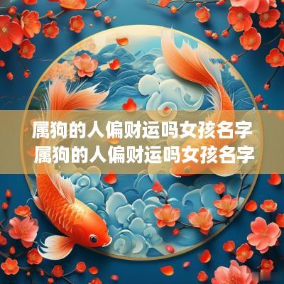 属狗的人偏财运吗女孩名字 属狗的人偏财运吗女孩名字大全