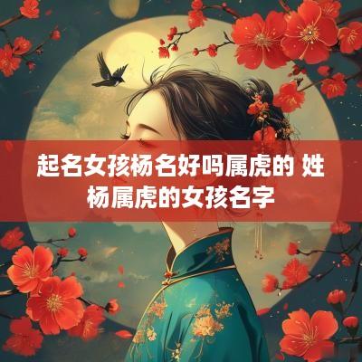 起名女孩杨名好吗属虎的 姓杨属虎的女孩名字