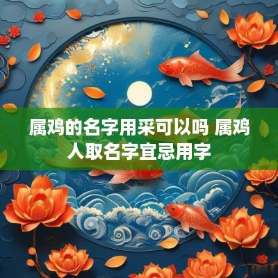 属鸡的名字用采可以吗 属鸡人取名字宜忌用字