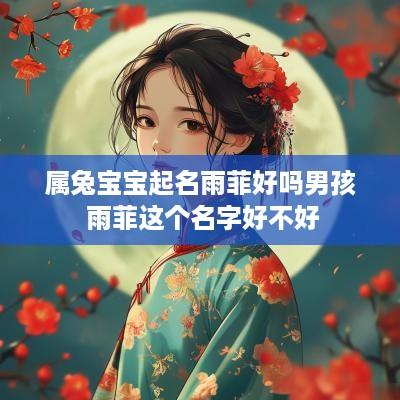 属兔宝宝起名雨菲好吗男孩 雨菲这个名字好不好