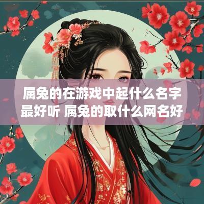 属兔的在游戏中起什么名字最好听 属兔的取什么网名好听