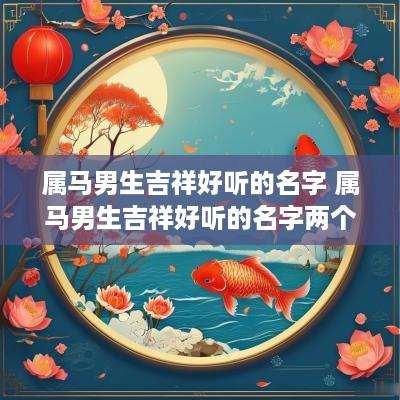 属马男生吉祥好听的名字 属马男生吉祥好听的名字两个字