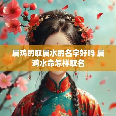属鸡的取属水的名字好吗 属鸡水命怎样取名