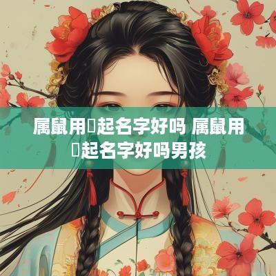属鼠用祎起名字好吗 属鼠用祎起名字好吗男孩