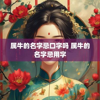 属牛的名字忌口字吗 属牛的名字忌用字