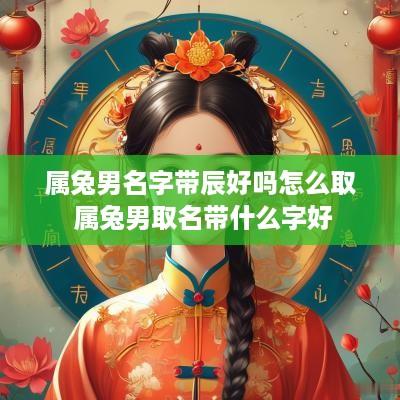 属兔男名字带辰好吗怎么取 属兔男取名带什么字好
