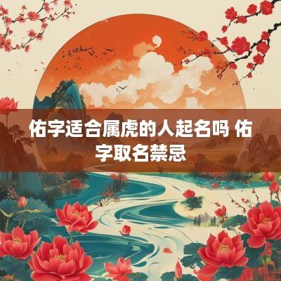 佑字适合属虎的人起名吗 佑字取名禁忌