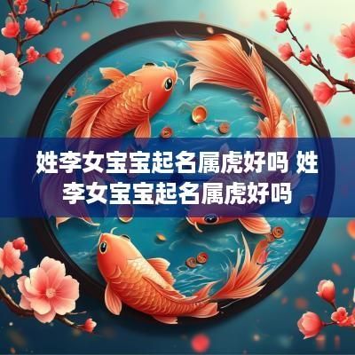 姓李女宝宝起名属虎好吗 姓李女宝宝起名属虎好吗