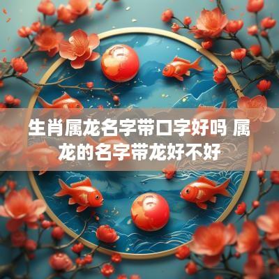 生肖属龙名字带口字好吗 属龙的名字带龙好不好