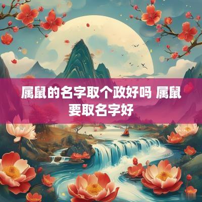 属鼠的名字取个政好吗 属鼠要取名字好