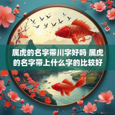 属虎的名字带川字好吗 属虎的名字带上什么字的比较好