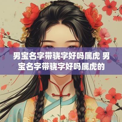 男宝名字带骁字好吗属虎 男宝名字带骁字好吗属虎的