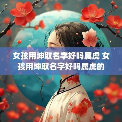 女孩用坤取名字好吗属虎 女孩用坤取名字好吗属虎的