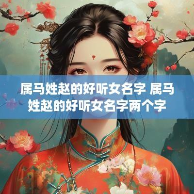 属马姓赵的好听女名字 属马姓赵的好听女名字两个字