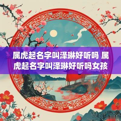 属虎起名字叫泽琳好听吗 属虎起名字叫泽琳好听吗女孩