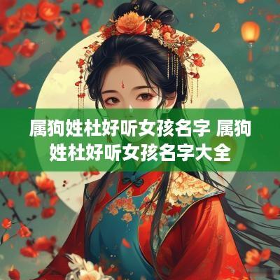 属狗姓杜好听女孩名字 属狗姓杜好听女孩名字大全